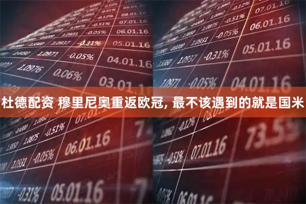 杜德配资 穆里尼奥重返欧冠, 最不该遇到的就是国米