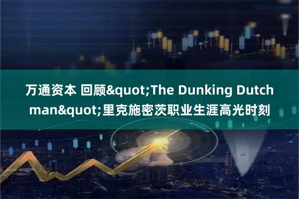 万通资本 回顾"The Dunking Dutchman"里克施密茨职业生涯高光时刻