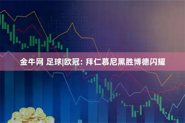金牛网 足球|欧冠: 拜仁慕尼黑胜博德闪耀