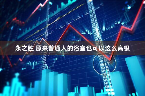 永之胜 原来普通人的浴室也可以这么高级