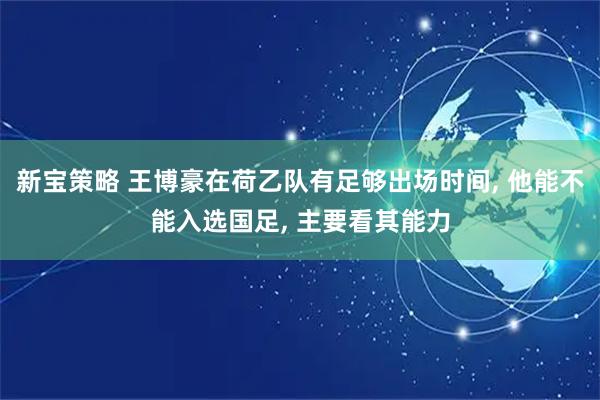 新宝策略 王博豪在荷乙队有足够出场时间, 他能不能入选国足, 主要看其能力