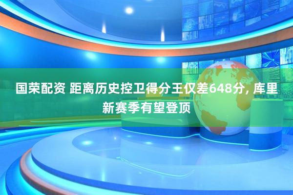 国荣配资 距离历史控卫得分王仅差648分, 库里新赛季有望登顶