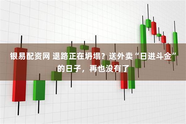 银易配资网 退路正在坍塌？送外卖“日进斗金”的日子，再也没有了
