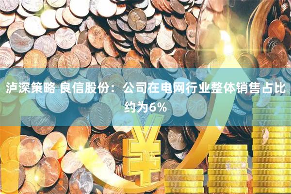 泸深策略 良信股份：公司在电网行业整体销售占比约为6%