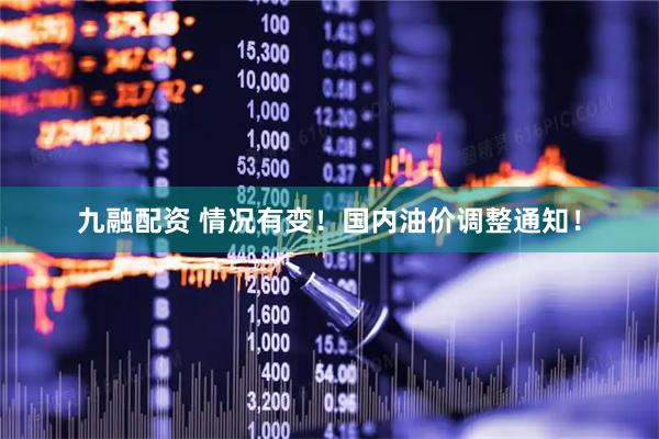 九融配资 情况有变!国内油价调整通知!