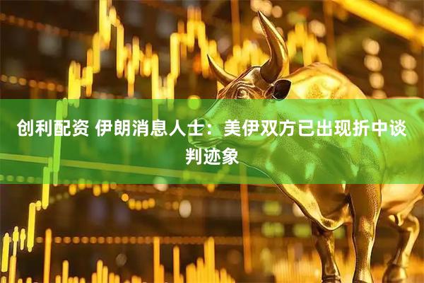 创利配资 伊朗消息人士：美伊双方已出现折中谈判迹象