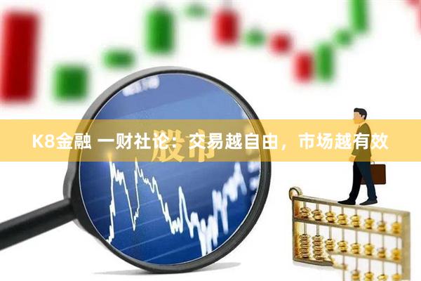 K8金融 一财社论:交易越自由,市场越有效