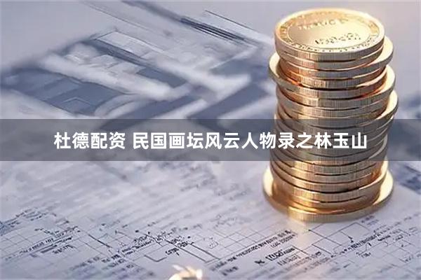 杜德配资 民国画坛风云人物录之林玉山